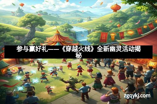 参与赢好礼——《穿越火线》全新幽灵活动揭秘