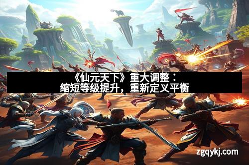 《仙元天下》重大调整：缩短等级提升，重新定义平衡